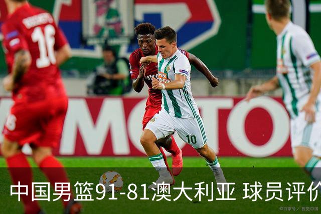 中国男篮91-81澳大利亚 球员评价：6人优秀，4人及格，2人低迷