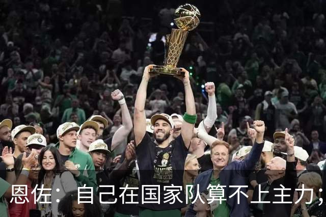 恩佐：自己在国家队算不上主力；在麦卡身边踢球非常舒服