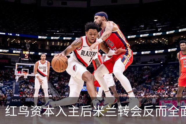 红鸟资本入主后米兰转会反而全面停顿 球迷不满