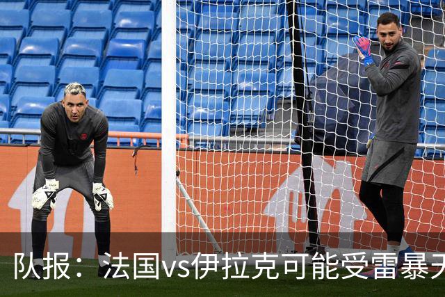 队报：法国vs伊拉克可能受雷暴天气影响，若不顺利恐怕要踢数小时