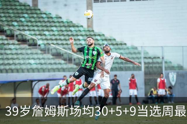 39岁詹姆斯场均30+5+9当选周最佳 史上第二老
